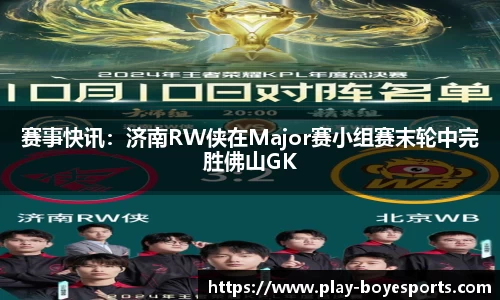 赛事快讯：济南RW侠在Major赛小组赛末轮中完胜佛山GK