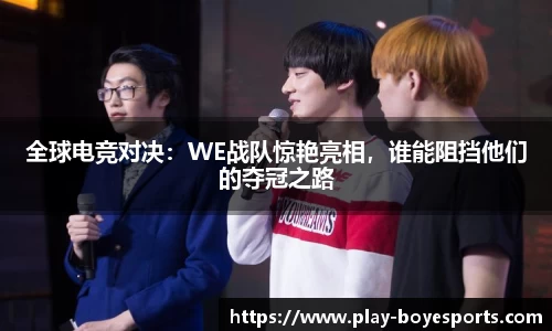 全球电竞对决：WE战队惊艳亮相，谁能阻挡他们的夺冠之路